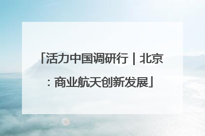 活力中国调研行｜北京：商业航天创新发展