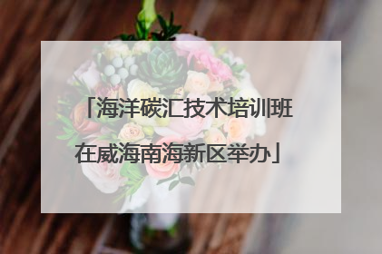 海洋碳汇技术培训班在威海南海新区举办