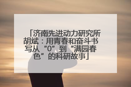 济南先进动力研究所胡斌：用青春和奋斗书写从“0”到“满园春色”的科研故事