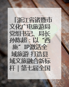 浙江省诸暨市文化广电旅游局党组书记、局长孙陈超：以“西施”IP激活全域旅游 打造县域文旅融合新标杆｜第七届全国县域旅游研究成果发布系列活动