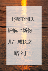 浙江何以护航“新伢儿”成长之路？