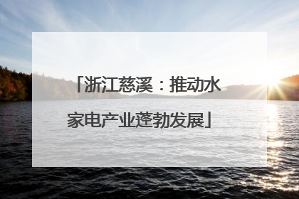 浙江慈溪：推动水家电产业蓬勃发展