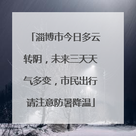 淄博市今日多云转阴，未来三天天气多变，市民出行请注意防暑降温