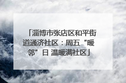 淄博市张店区和平街道通济社区：周五“暖邻”日 温暖满社区
