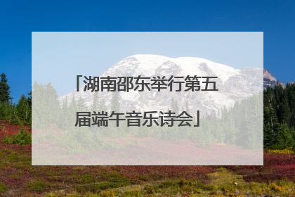 湖南邵东举行第五届端午音乐诗会