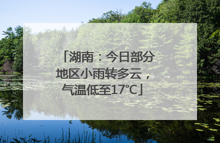 湖南：今日部分地区小雨转多云，气温低至17℃