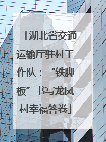 湖北省交通运输厅驻村工作队：“铁脚板”书写龙凤村幸福答卷