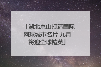 湖北京山打造国际网球城市名片 九月将迎全球精英