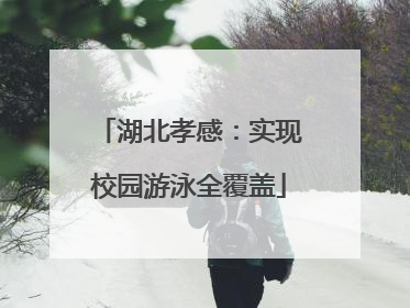 湖北孝感：实现校园游泳全覆盖