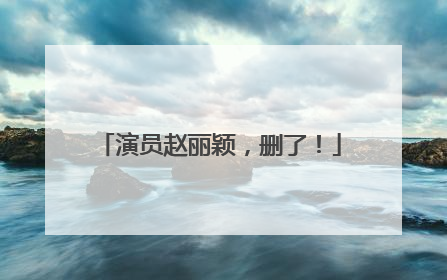 演员赵丽颖，删了！