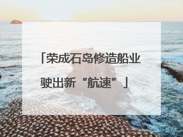 荣成石岛修造船业驶出新“航速”