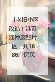 老旧小区改造！涉及淄博这些片区，共1886户居民