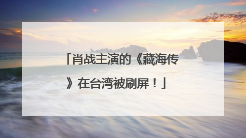 肖战主演的《藏海传》在台湾被刷屏！