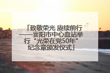 致敬荣光 赓续前行——襄阳市中心血站举行“光荣在党50年”纪念章颁发仪式