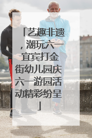 艺趣非遗，潮玩六一 宜宾打金街幼儿园庆六一游园活动精彩纷呈