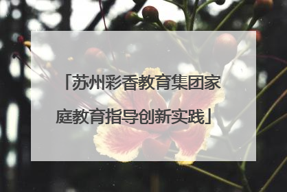 苏州彩香教育集团家庭教育指导创新实践