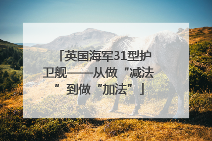 英国海军31型护卫舰——从做“减法”到做“加法”