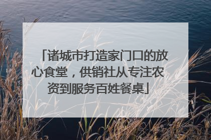 诸城市打造家门口的放心食堂，供销社从专注农资到服务百姓餐桌