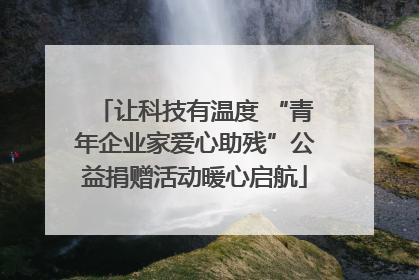 让科技有温度 “青年企业家爱心助残”公益捐赠活动暖心启航