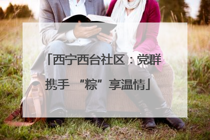 西宁西台社区：党群携手 “粽”享温情