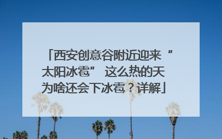 西安创意谷附近迎来“太阳冰雹” 这么热的天为啥还会下冰雹？详解