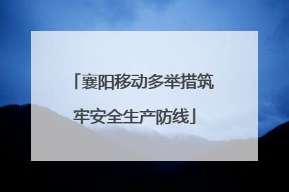 襄阳移动多举措筑牢安全生产防线