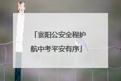 襄阳公安全程护航中考平安有序