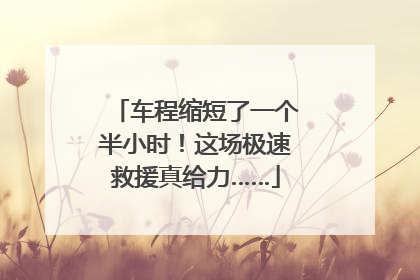 车程缩短了一个半小时！这场极速救援真给力……