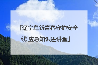 辽宁阜新青春守护安全线 应急知识进讲堂