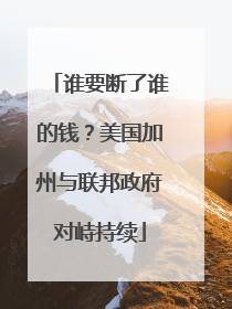 谁要断了谁的钱？美国加州与联邦政府对峙持续