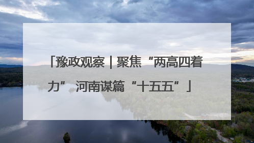 豫政观察｜聚焦“两高四着力” 河南谋篇“十五五”