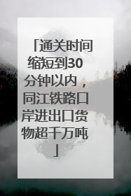 通关时间缩短到30分钟以内，同江铁路口岸进出口货物超千万吨