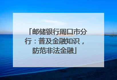 邮储银行周口市分行：普及金融知识，防范非法金融