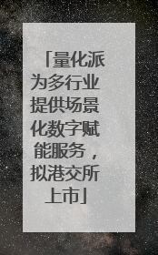 量化派为多行业提供场景化数字赋能服务，拟港交所上市