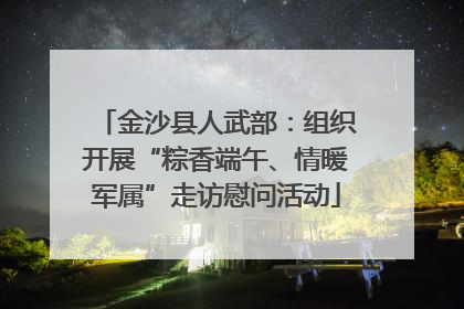 金沙县人武部：组织开展“粽香端午、情暖军属”走访慰问活动