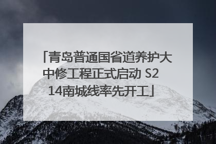 青岛普通国省道养护大中修工程正式启动 S214南城线率先开工