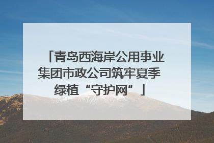 青岛西海岸公用事业集团市政公司筑牢夏季绿植“守护网”