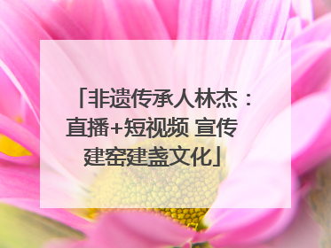 非遗传承人林杰：直播+短视频 宣传建窑建盏文化