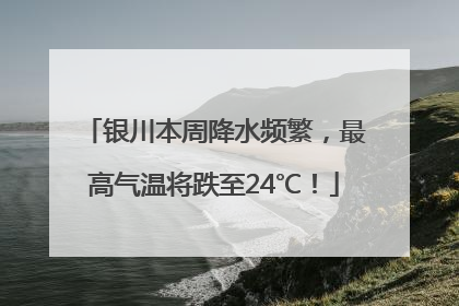 银川本周降水频繁，最高气温将跌至24℃！