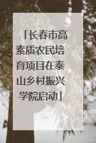长春市高素质农民培育项目在泰山乡村振兴学院启动