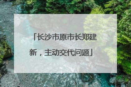 长沙市原市长郑建新，主动交代问题