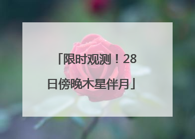 限时观测！28日傍晚木星伴月
