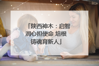 陕西神木：启智润心担使命 培根铸魂育新人
