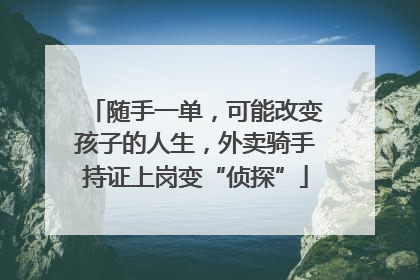 随手一单，可能改变孩子的人生，外卖骑手持证上岗变“侦探”