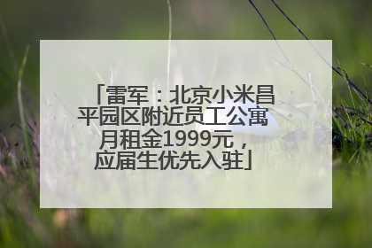 雷军：北京小米昌平园区附近员工公寓月租金1999元，应届生优先入驻
