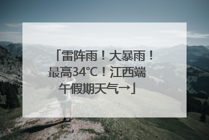 雷阵雨！大暴雨！最高34℃！江西端午假期天气→