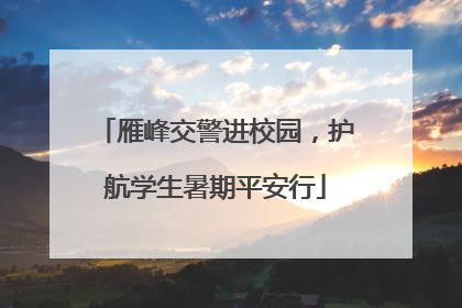 雁峰交警进校园，护航学生暑期平安行