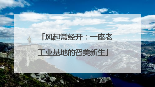 风起常经开：一座老工业基地的智美新生