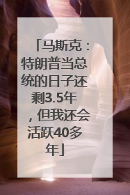 马斯克：特朗普当总统的日子还剩3.5年，但我还会活跃40多年