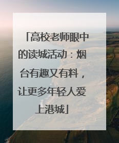 高校老师眼中的读城活动：烟台有趣又有料，让更多年轻人爱上港城